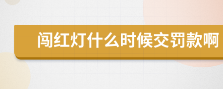 闯红灯什么时候交罚款啊