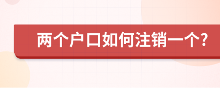 两个户口如何注销一个?