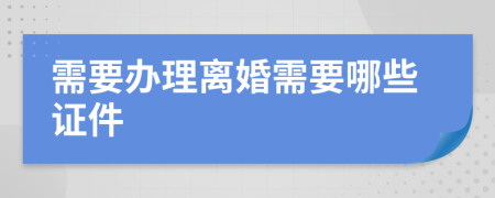 需要办理离婚需要哪些证件