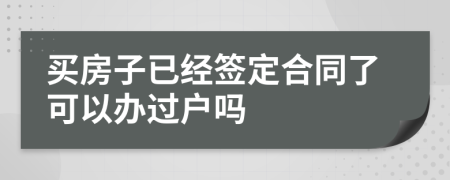 买房子已经签定合同了可以办过户吗