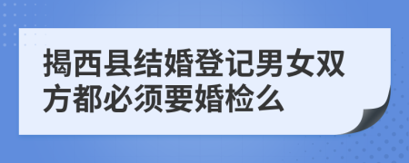 揭西县结婚登记男女双方都必须要婚检么