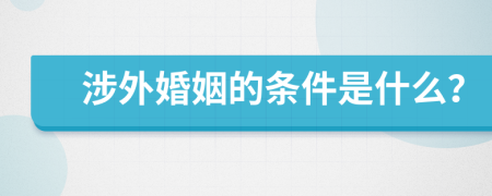 涉外婚姻的条件是什么？