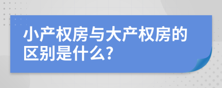 小产权房与大产权房的区别是什么?