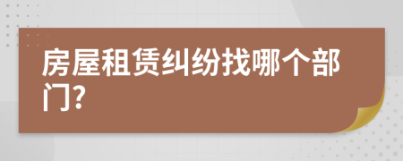 房屋租赁纠纷找哪个部门?