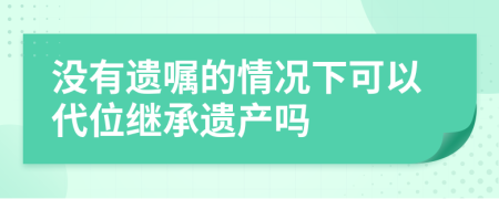 没有遗嘱的情况下可以代位继承遗产吗