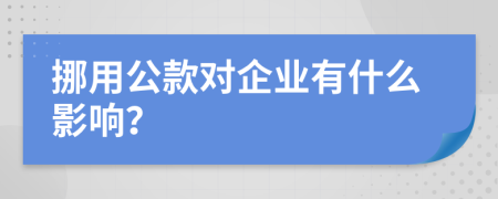 挪用公款对企业有什么影响？