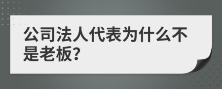 公司法人代表为什么不是老板？