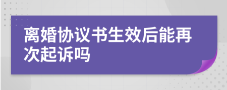 离婚协议书生效后能再次起诉吗