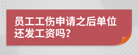 员工工伤申请之后单位还发工资吗？