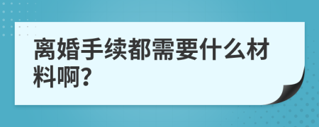 离婚手续都需要什么材料啊？