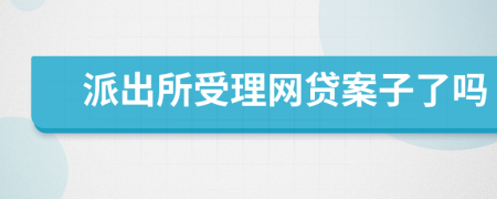 派出所受理网贷案子了吗