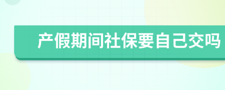 产假期间社保要自己交吗