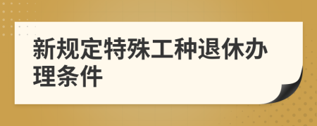 新规定特殊工种退休办理条件