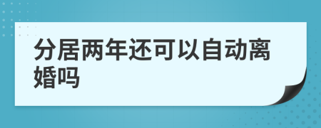 分居两年还可以自动离婚吗