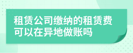 租赁公司缴纳的租赁费可以在异地做账吗