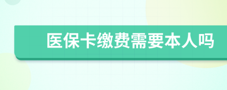 医保卡缴费需要本人吗