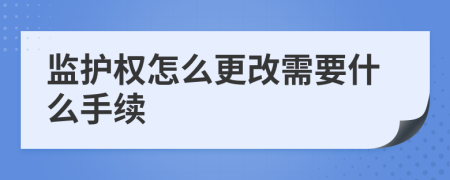 监护权怎么更改需要什么手续