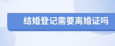 结婚登记需要离婚证吗