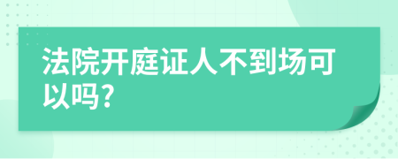 法院开庭证人不到场可以吗?