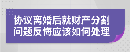 协议离婚后就财产分割问题反悔应该如何处理