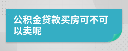 公积金贷款买房可不可以卖呢