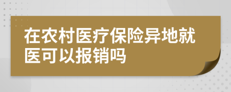 在农村医疗保险异地就医可以报销吗