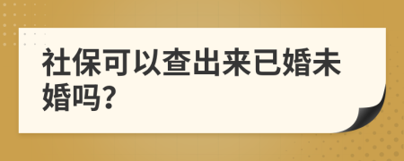 社保可以查出来已婚未婚吗？