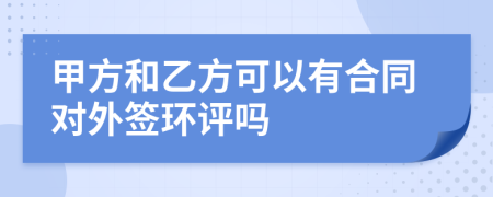 甲方和乙方可以有合同对外签环评吗