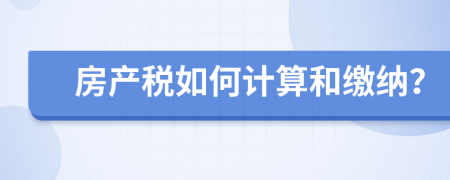 房产税如何计算和缴纳？