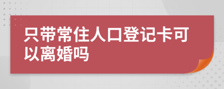 只带常住人口登记卡可以离婚吗