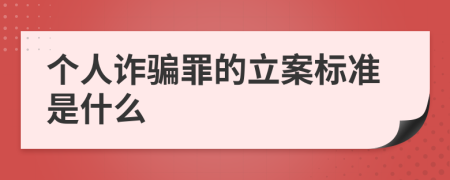 个人诈骗罪的立案标准是什么