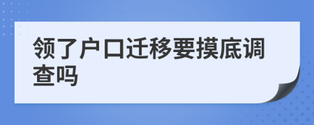 领了户口迁移要摸底调查吗