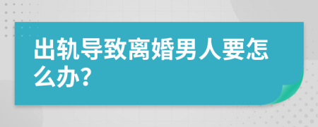 出轨导致离婚男人要怎么办？