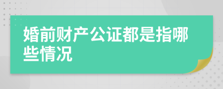 婚前财产公证都是指哪些情况