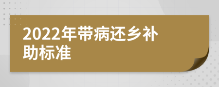 2022年带病还乡补助标准