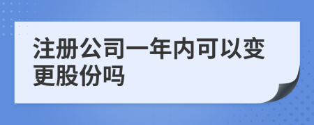 注册公司一年内可以变更股份吗