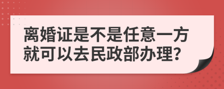 离婚证是不是任意一方就可以去民政部办理？