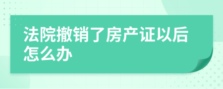 法院撤销了房产证以后怎么办