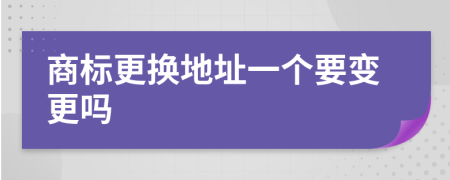 商标更换地址一个要变更吗