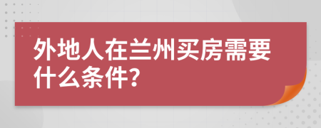 外地人在兰州买房需要什么条件？