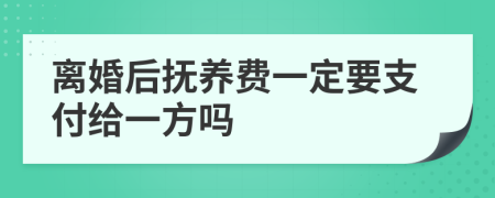 离婚后抚养费一定要支付给一方吗