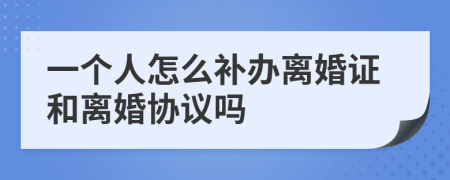 一个人怎么补办离婚证和离婚协议吗