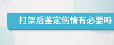 打架后鉴定伤情有必要吗