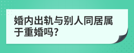 婚内出轨与别人同居属于重婚吗?