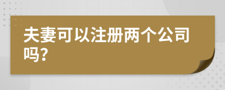 夫妻可以注册两个公司吗？