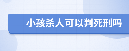 小孩杀人可以判死刑吗