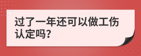 过了一年还可以做工伤认定吗？