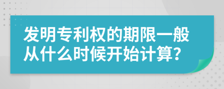 发明专利权的期限一般从什么时候开始计算？