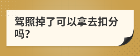 驾照掉了可以拿去扣分吗？
