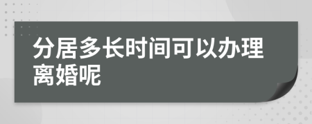 分居多长时间可以办理离婚呢